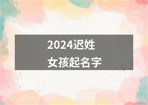 2024迟姓女孩起名字