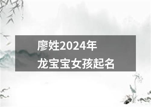 廖姓2024年龙宝宝女孩起名