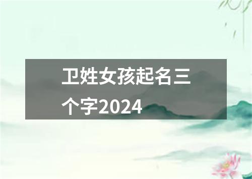 卫姓女孩起名三个字2024