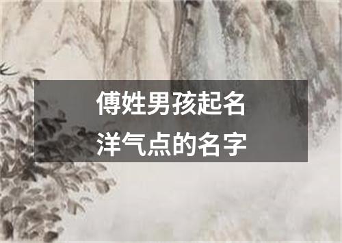 傅姓男孩起名洋气点的名字