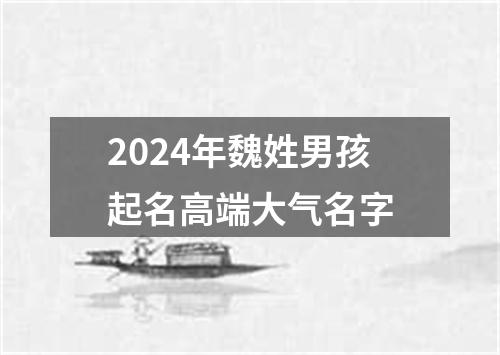 2024年魏姓男孩起名高端大气名字