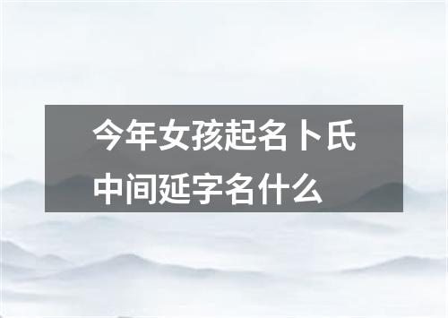 今年女孩起名卜氏中间延字名什么