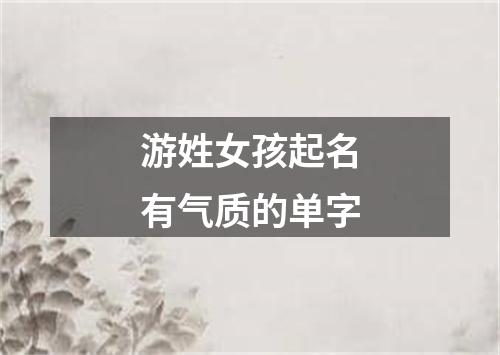 游姓女孩起名有气质的单字