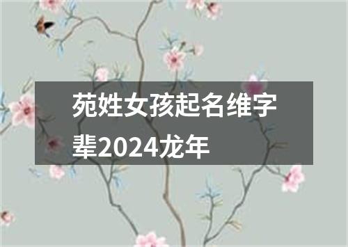 苑姓女孩起名维字辈2024龙年