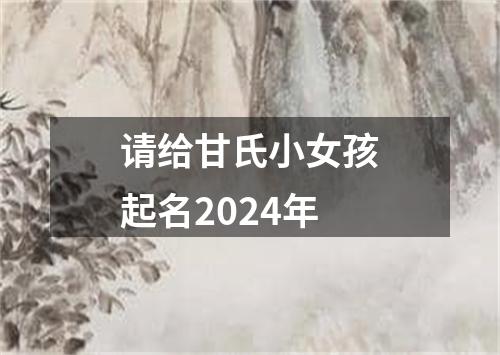 请给甘氏小女孩起名2024年