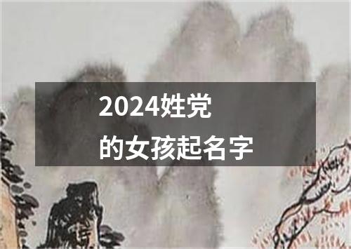 2024姓党的女孩起名字