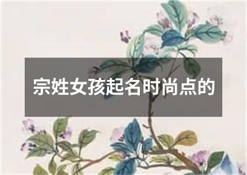 宗姓女孩起名时尚点的