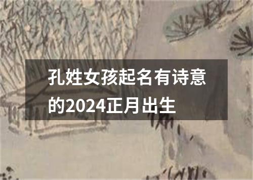 孔姓女孩起名有诗意的2024正月出生