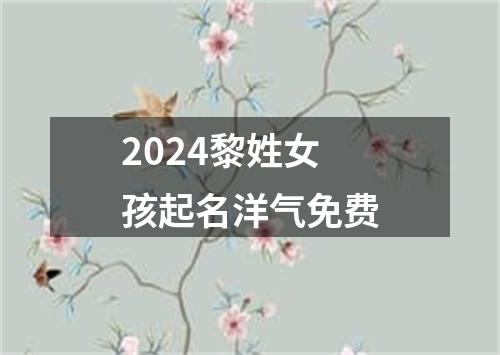 2024黎姓女孩起名洋气免费