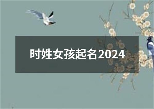 时姓女孩起名2024