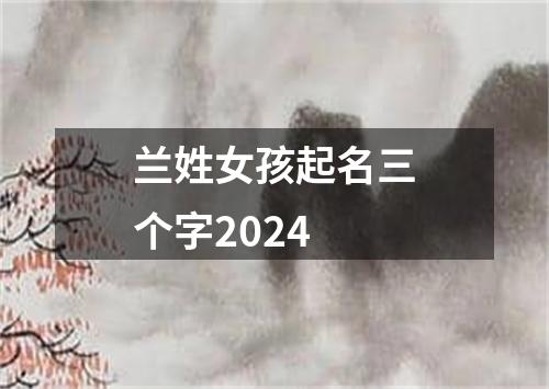 兰姓女孩起名三个字2024