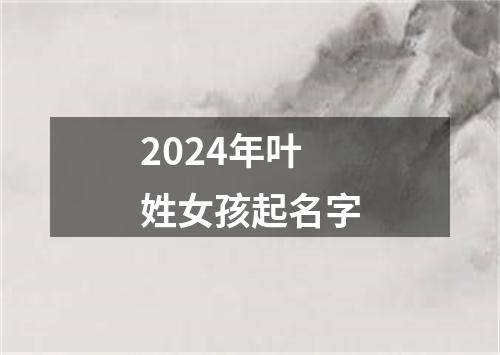 2024年叶姓女孩起名字