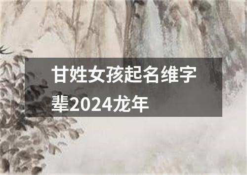 甘姓女孩起名维字辈2024龙年