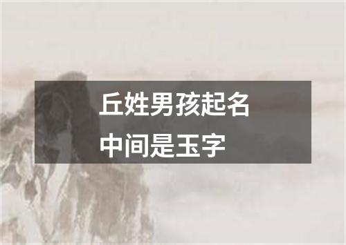 丘姓男孩起名中间是玉字