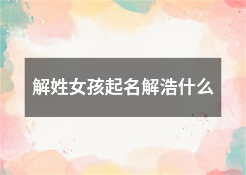 解姓女孩起名解浩什么