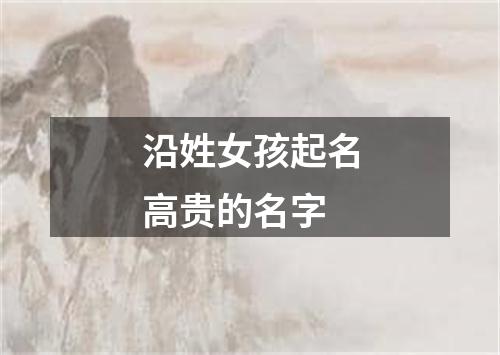 沿姓女孩起名高贵的名字