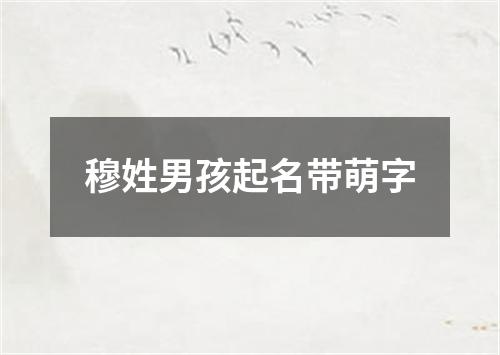 穆姓男孩起名带萌字