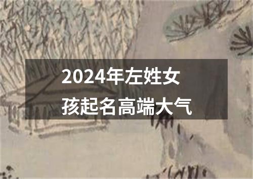 2024年左姓女孩起名高端大气