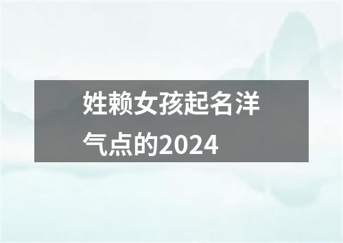 姓赖女孩起名洋气点的2024