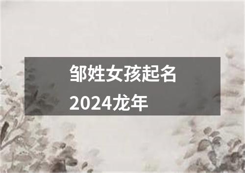 邹姓女孩起名2024龙年