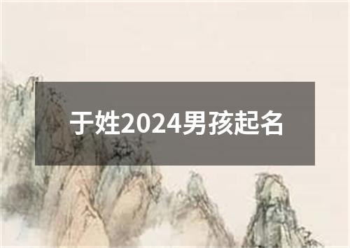 于姓2024男孩起名