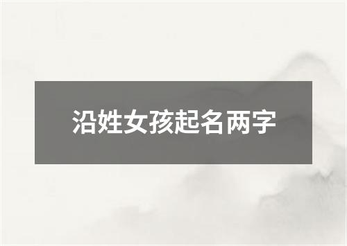 沿姓女孩起名两字