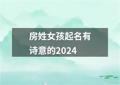 房姓女孩起名有诗意的2024