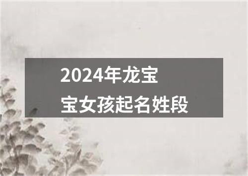 2024年龙宝宝女孩起名姓段