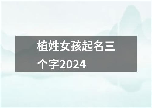 植姓女孩起名三个字2024