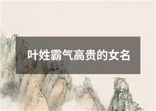 叶姓霸气高贵的女名