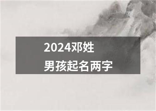 2024邓姓男孩起名两字