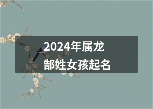 2024年属龙郜姓女孩起名