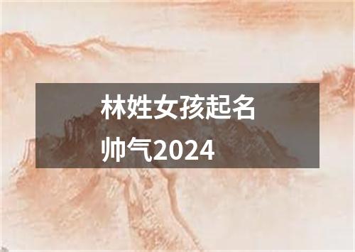 林姓女孩起名帅气2024