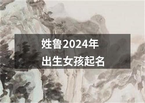 姓鲁2024年出生女孩起名