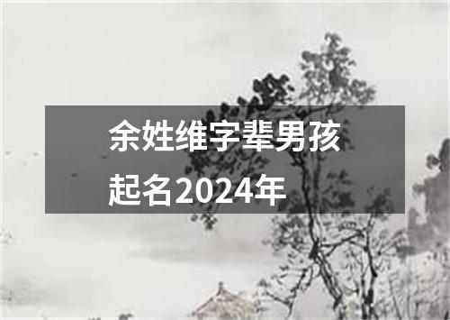 余姓维字辈男孩起名2024年