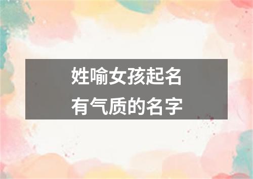 姓喻女孩起名有气质的名字