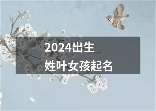 2024出生姓叶女孩起名