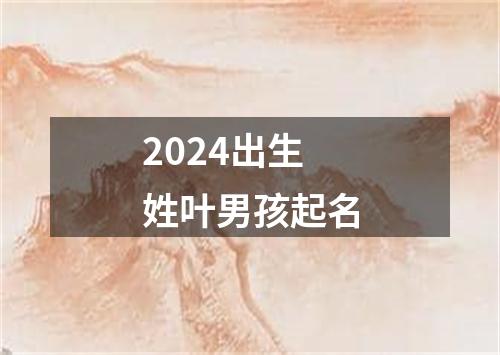 2024出生姓叶男孩起名