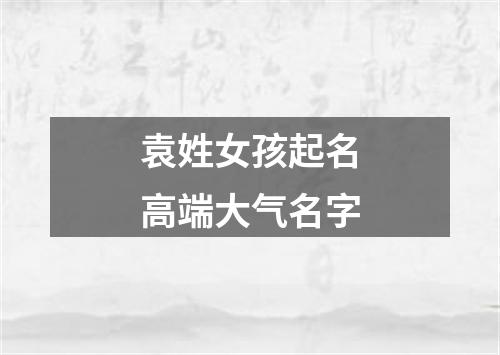 袁姓女孩起名高端大气名字