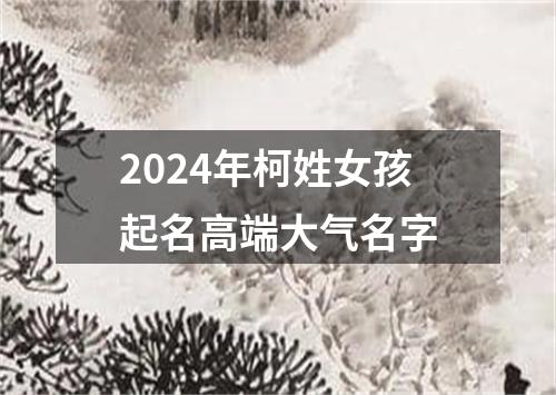 2024年柯姓女孩起名高端大气名字