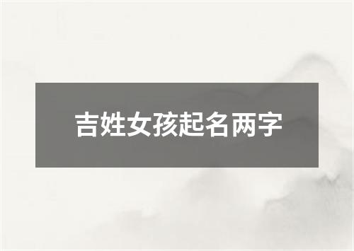 吉姓女孩起名两字