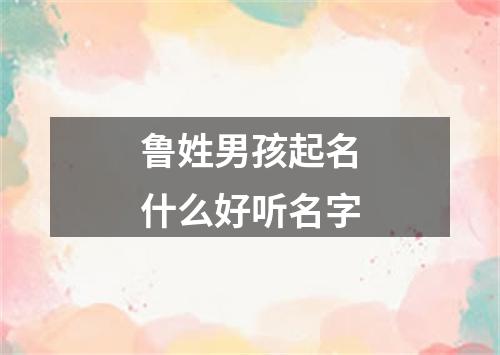 鲁姓男孩起名什么好听名字