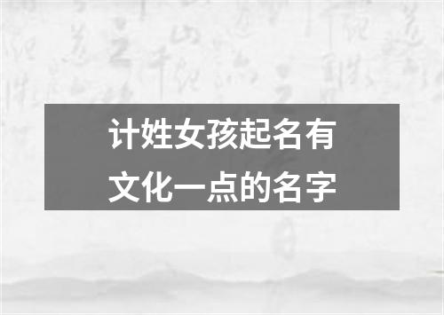 计姓女孩起名有文化一点的名字