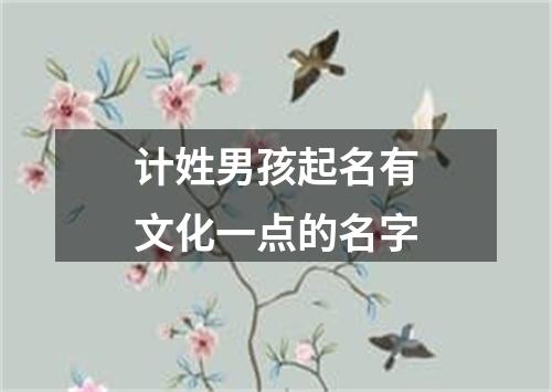 计姓男孩起名有文化一点的名字