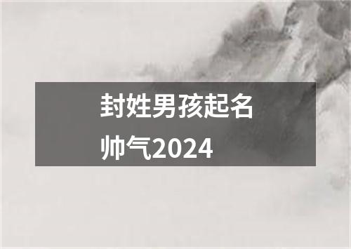 封姓男孩起名帅气2024