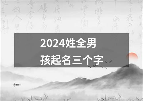 2024姓全男孩起名三个字