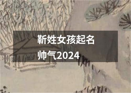 靳姓女孩起名帅气2024