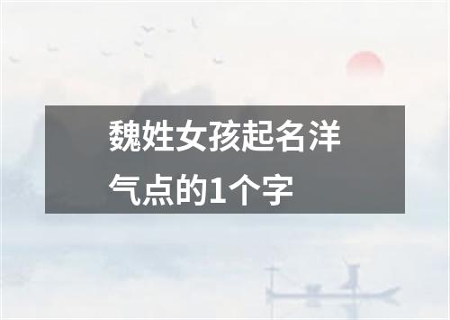 魏姓女孩起名洋气点的1个字