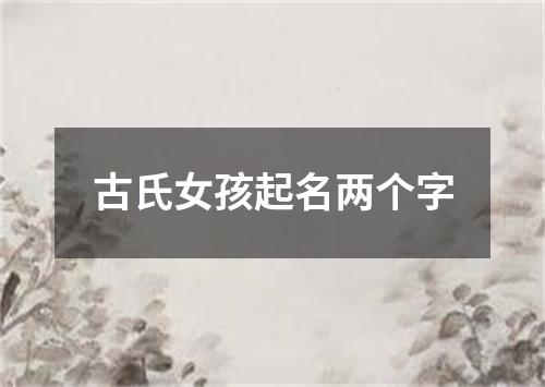 古氏女孩起名两个字