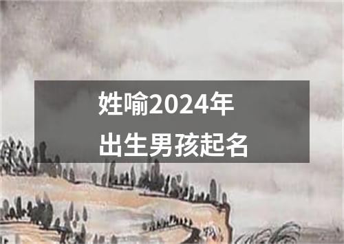 姓喻2024年出生男孩起名